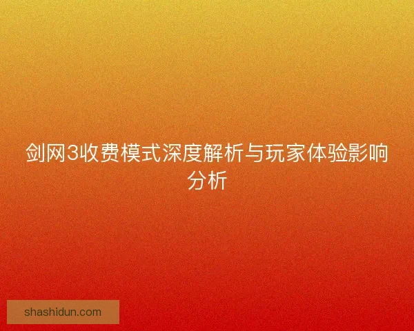 剑网3收费模式深度解析与玩家体验影响分析