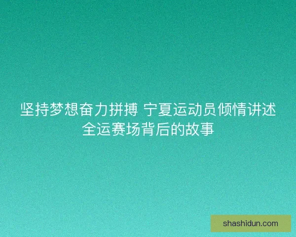 坚持梦想奋力拼搏 宁夏运动员倾情讲述全运赛场背后的故事