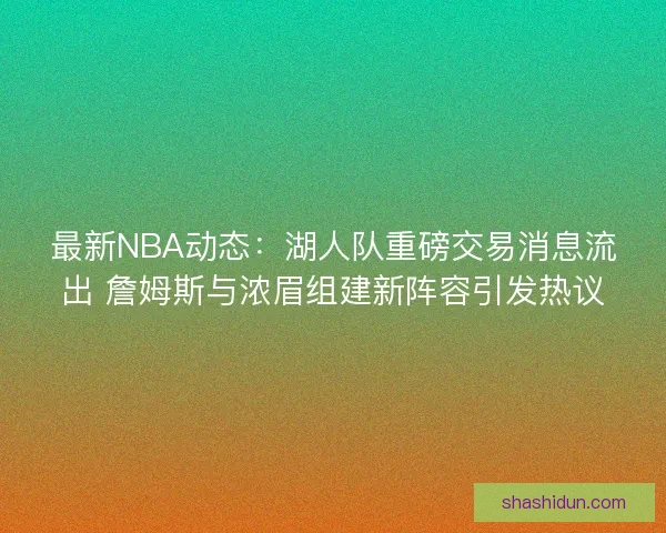 最新NBA动态：湖人队重磅交易消息流出 詹姆斯与浓眉组建新阵容引发热议