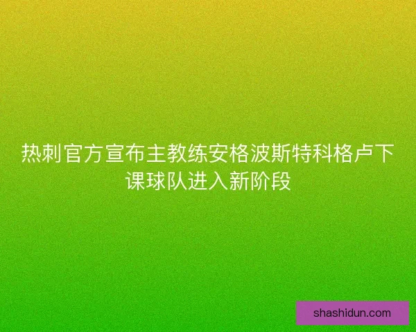 热刺官方宣布主教练安格波斯特科格卢下课球队进入新阶段