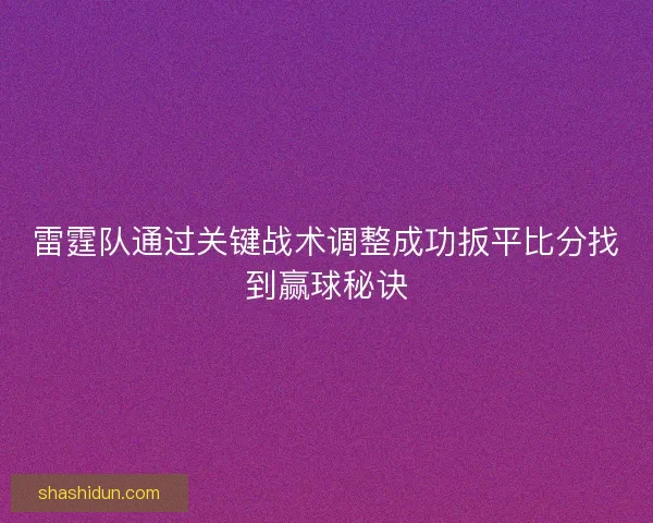 雷霆队通过关键战术调整成功扳平比分找到赢球秘诀